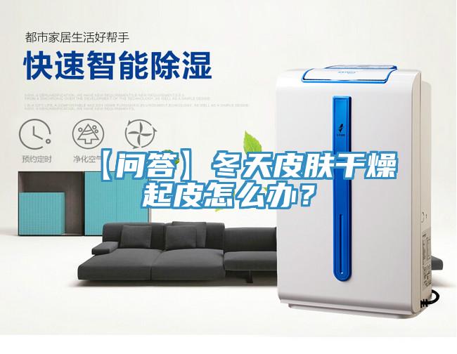 【問答】冬天皮膚干燥起皮怎么辦？