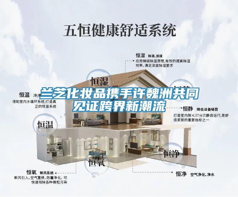 蘭芝化妝品攜手許魏洲共同見證跨界新潮流
