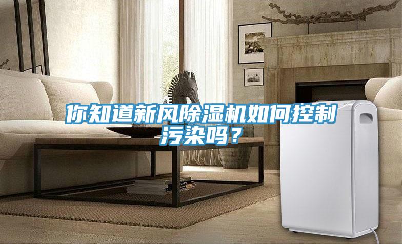 你知道新風除濕機如何控制污染嗎？