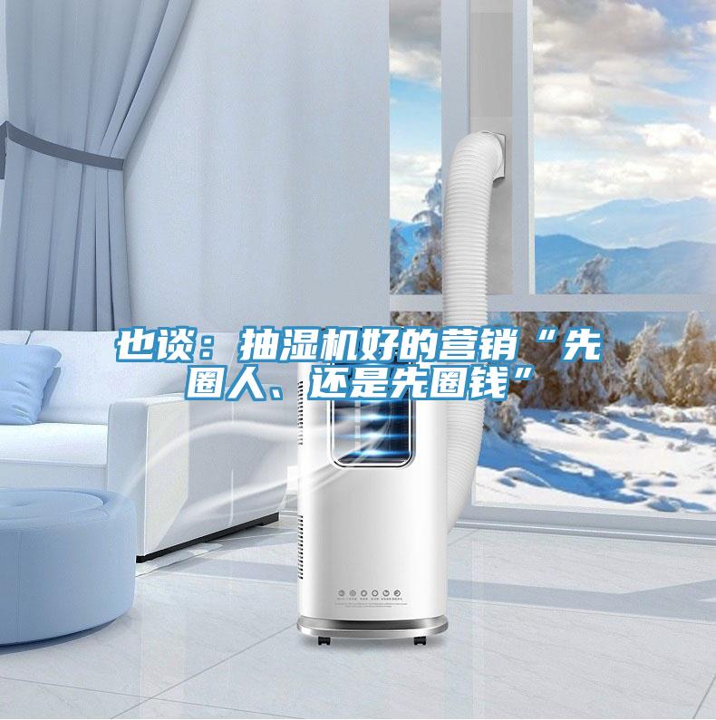 也談：抽濕機好的營銷“先圈人、還是先圈錢”