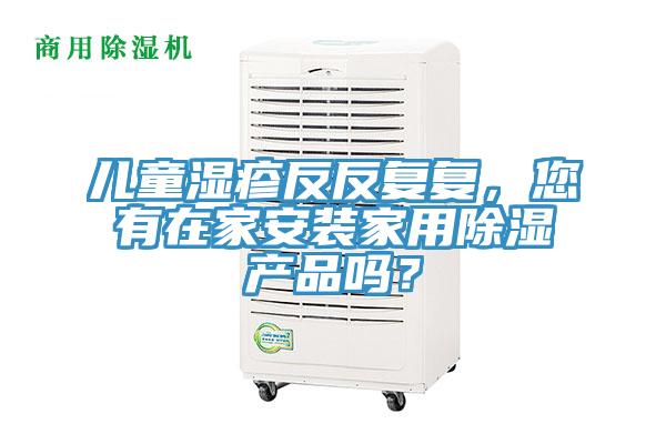 兒童濕疹反反復復，您有在家安裝家用除濕產品嗎？