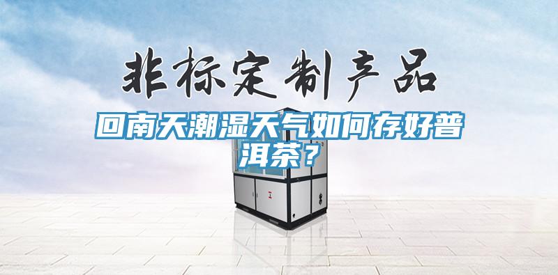 回南天潮濕天氣如何存好普洱茶？
