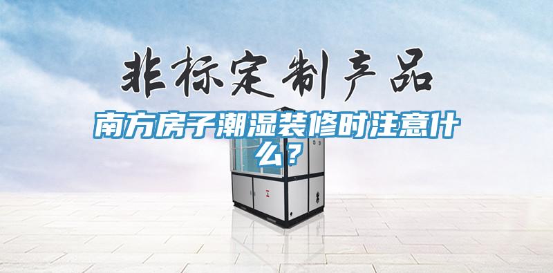 南方房子潮濕裝修時注意什么？