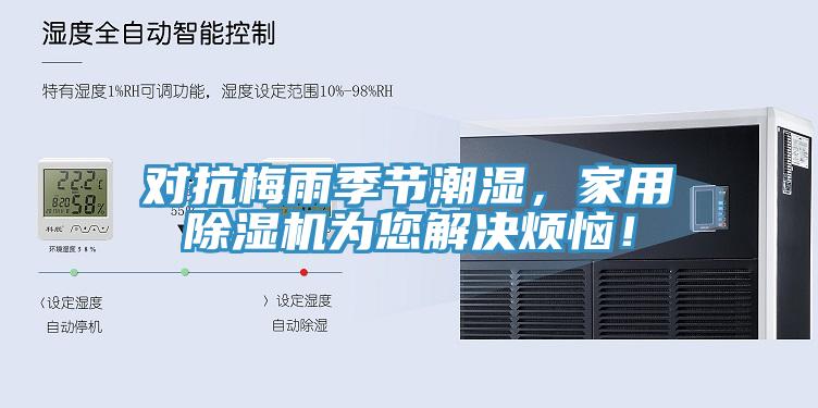 對抗梅雨季節(jié)潮濕，家用除濕機為您解決煩惱！