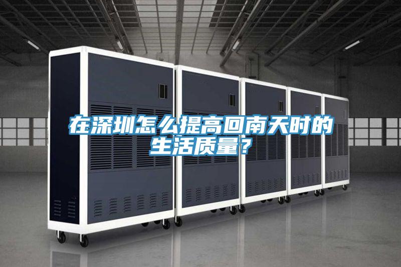 在深圳怎么提高回南天時的生活質量？