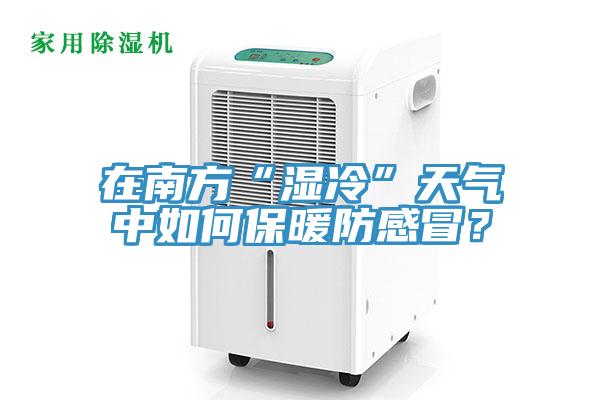 在南方“濕冷”天氣中如何保暖防感冒？