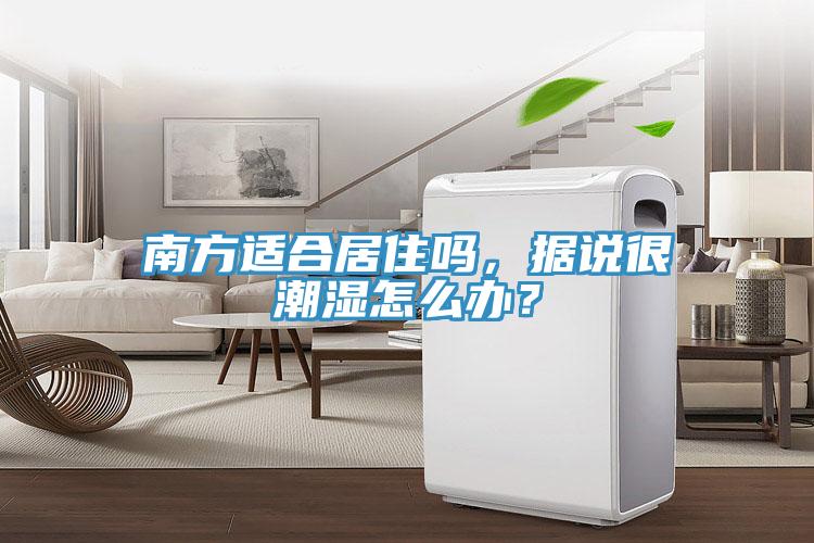 南方適合居住嗎，據說很潮濕怎么辦？