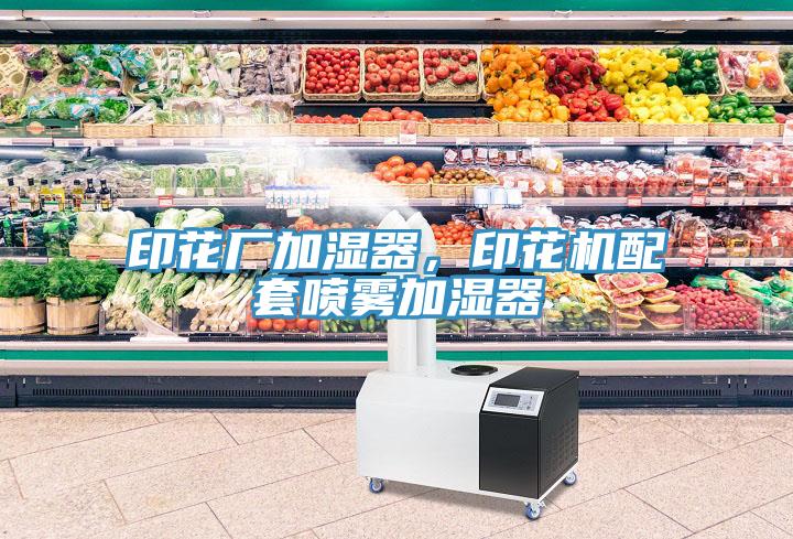 印花廠加濕器，印花機配套噴霧加濕器