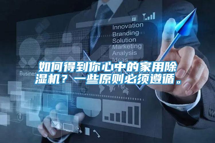 如何得到你心中的家用除濕機？一些原則必須遵循。