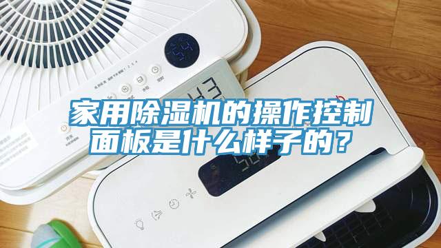 家用除濕機的操作控制面板是什么樣子的?