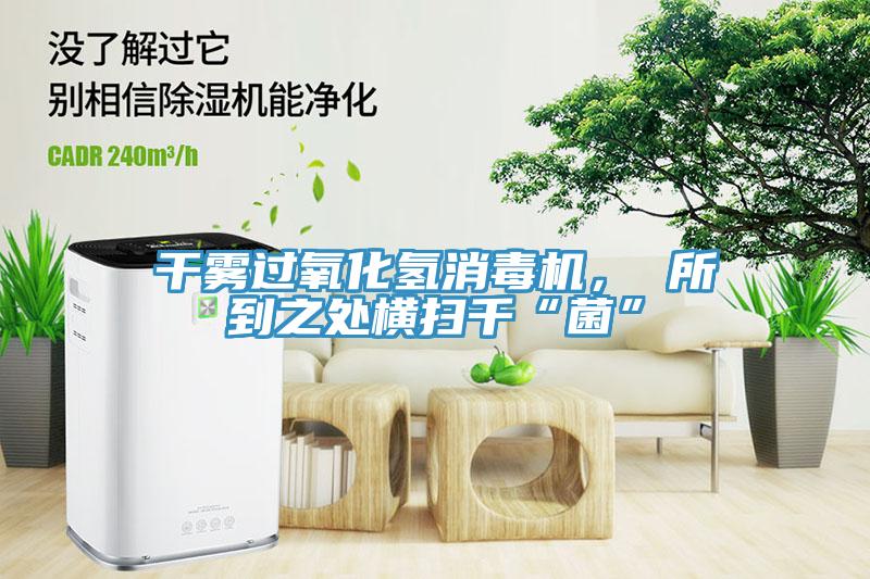 干霧過氧化氫消毒機， 所到之處橫掃千“菌”
