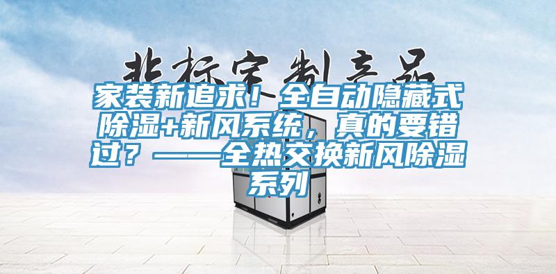 家裝新追求！全自動(dòng)隱藏式除濕+新風(fēng)系統(tǒng)，真的要錯(cuò)過？——全熱交換新風(fēng)除濕系列