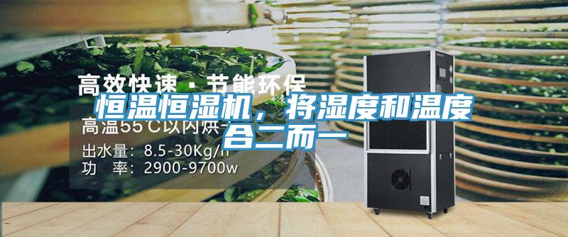 恒溫恒濕機(jī)，將濕度和溫度合二而一