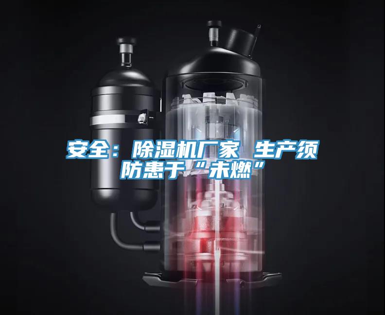 安全:除濕機(jī)廠家 生產(chǎn)須防患于“未燃”