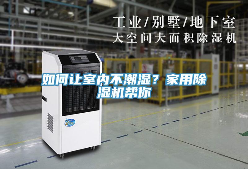 如何讓室內(nèi)不潮濕?家用除濕機(jī)幫你