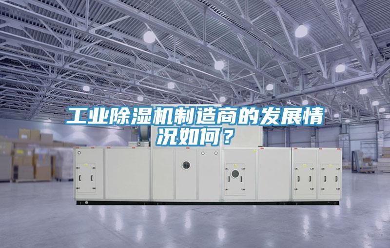 工業除濕機制造商的發展情況如何?