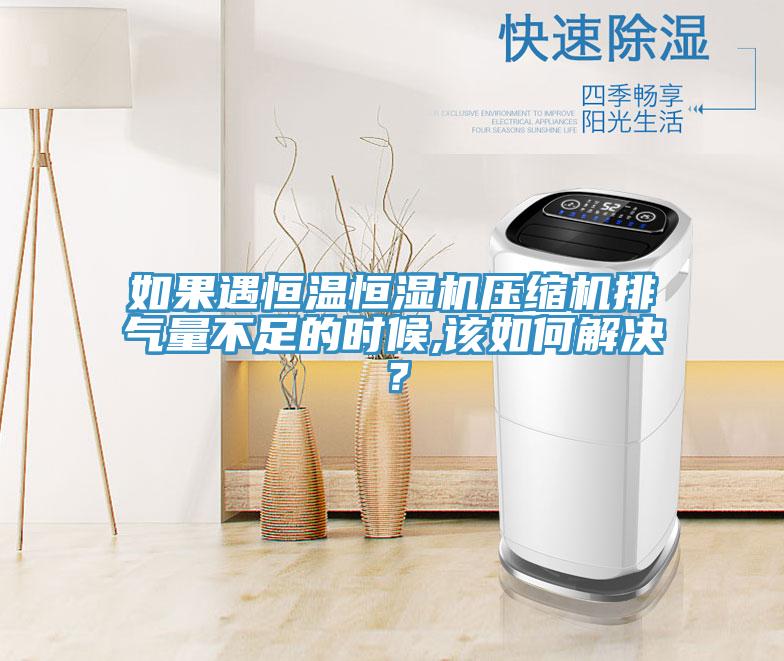 如果遇恒溫恒濕機壓縮機排氣量不足的時候,該如何解決？