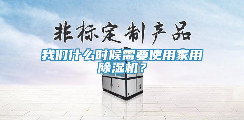 我們什么時候需要使用家用除濕機？