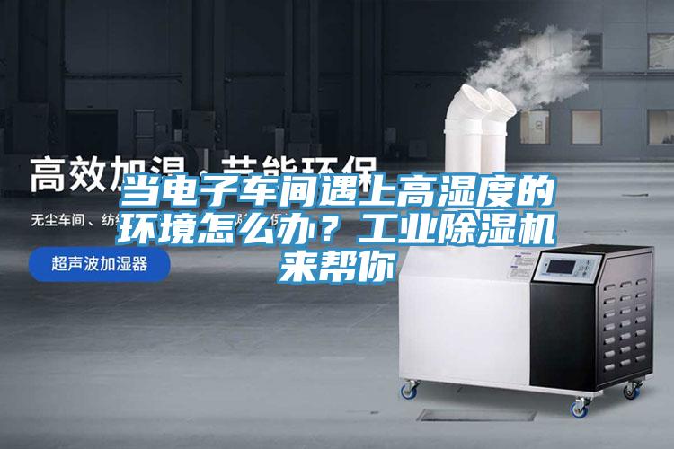 當電子車間遇上高濕度的環境怎么辦？工業除濕機來幫你