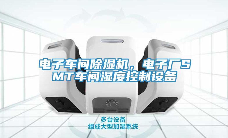 電子車間除濕機，電子廠SMT車間濕度控制設備