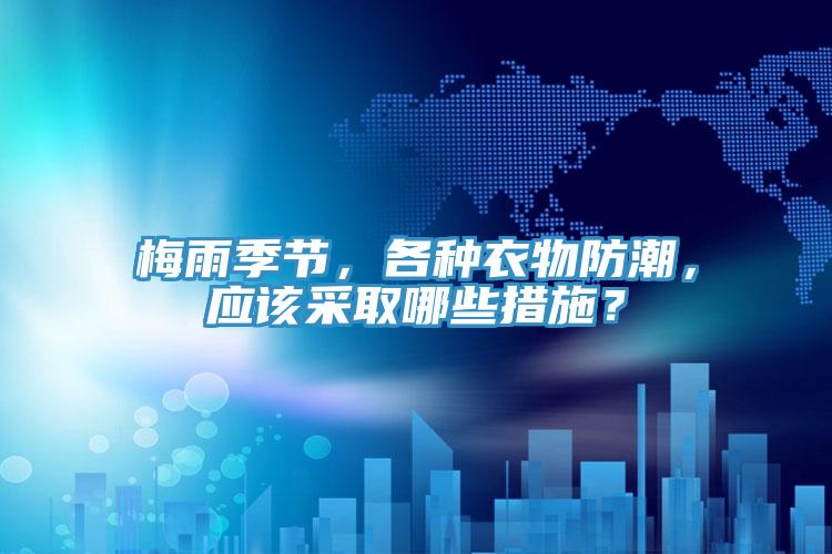 梅雨季節，各種衣物防潮，應該采取哪些措施？
