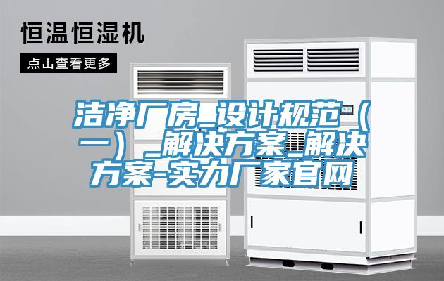 潔凈廠房_設計規范(一)_解決方案_解決方案-實力廠家官網