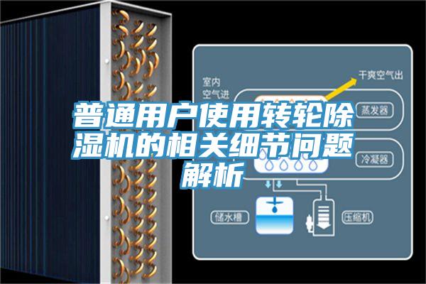 普通用戶使用轉(zhuǎn)輪除濕機(jī)的相關(guān)細(xì)節(jié)問題解析