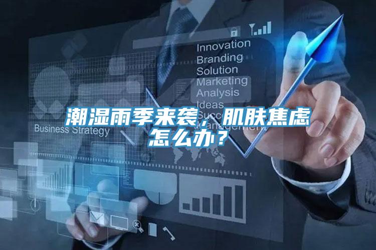 潮濕雨季來(lái)襲，肌膚焦慮怎么辦？