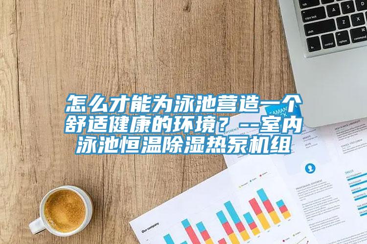 怎么才能為泳池營造一個舒適健康的環境？--室內泳池恒溫除濕熱泵機組