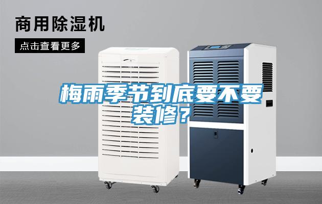 梅雨季節(jié)到底要不要裝修？