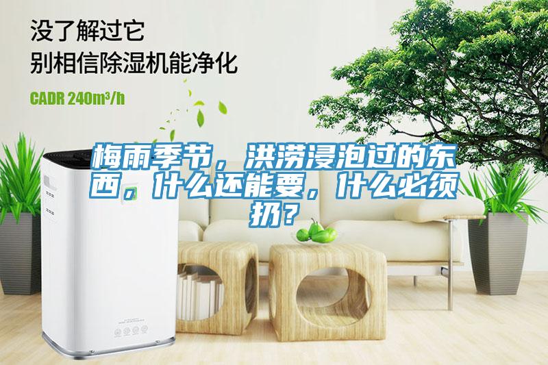 梅雨季節，洪澇浸泡過的東西，什么還能要，什么必須扔？