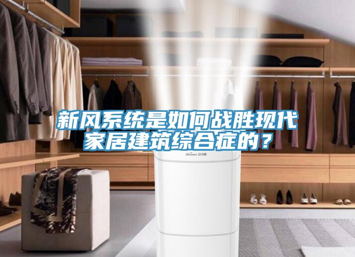 新風(fēng)系統(tǒng)是如何戰(zhàn)勝現(xiàn)代家居建筑綜合癥的?