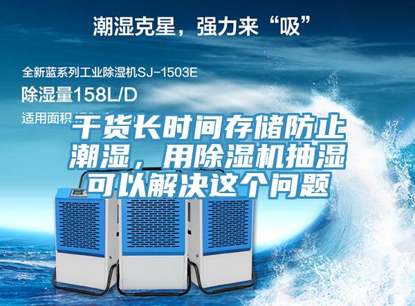 干貨長(zhǎng)時(shí)間存儲(chǔ)防止潮濕，用除濕機(jī)抽濕可以解決這個(gè)問(wèn)題