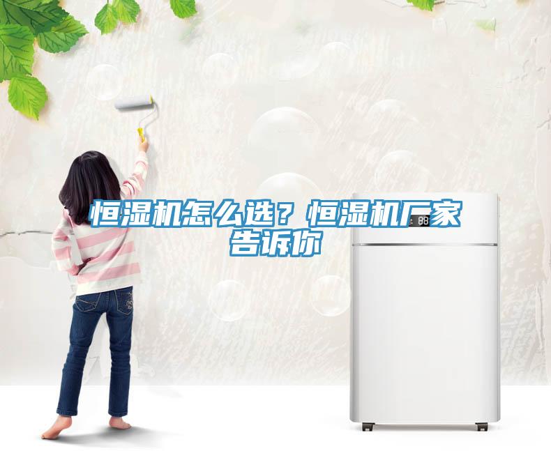 恒濕機怎么選？恒濕機廠家告訴你