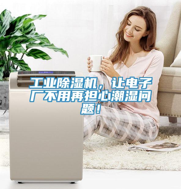 工業(yè)除濕機(jī)，讓電子廠不用再擔(dān)心潮濕問題！