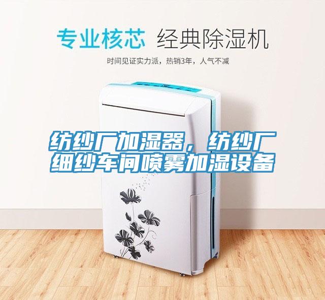 紡紗廠加濕器，紡紗廠細(xì)紗車間噴霧加濕設(shè)備