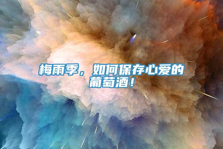 梅雨季，如何保存心愛的葡萄酒！