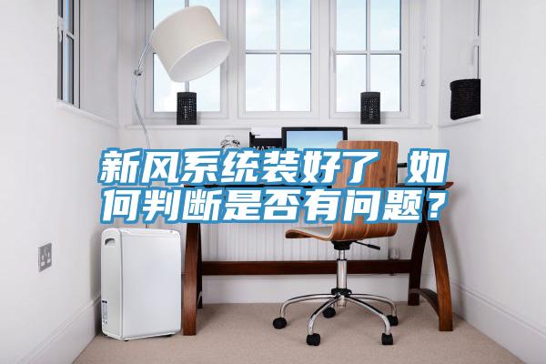 新風(fēng)系統(tǒng)裝好了 如何判斷是否有問題?