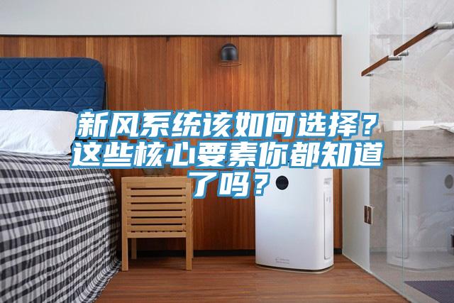 新風(fēng)系統(tǒng)該如何選擇?這些核心要素你都知道了嗎?