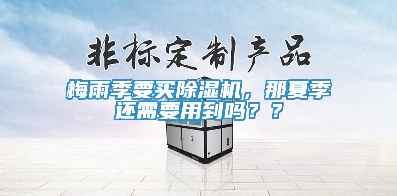 梅雨季要買除濕機(jī)，那夏季還需要用到嗎？？