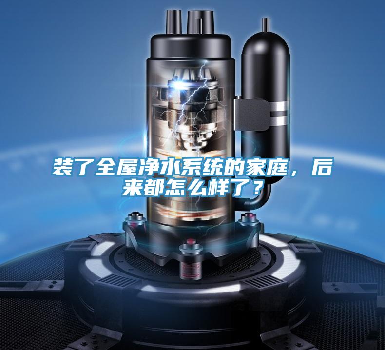 裝了全屋凈水系統(tǒng)的家庭，后來(lái)都怎么樣了？