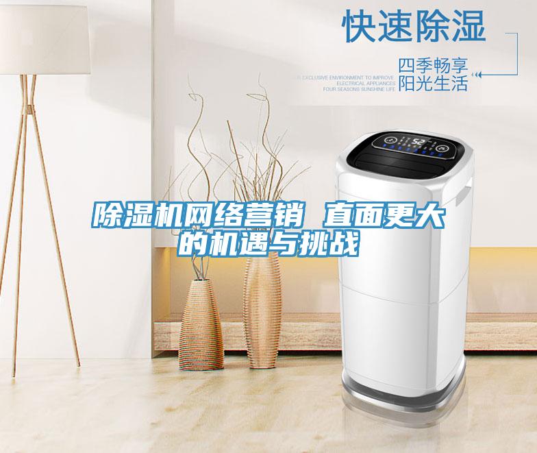 除濕機網絡營銷 直面更大的機遇與挑戰