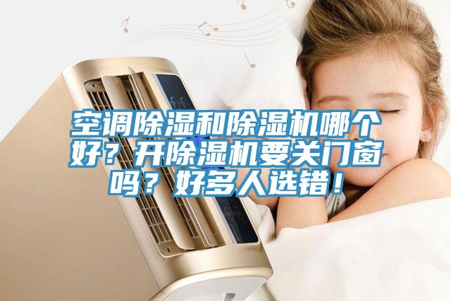 空調(diào)除濕和除濕機(jī)哪個好？開除濕機(jī)要關(guān)門窗嗎？好多人選錯！