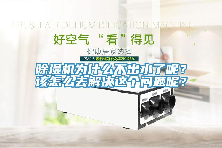 除濕機(jī)為什么不出水了呢？該怎么去解決這個問題呢？