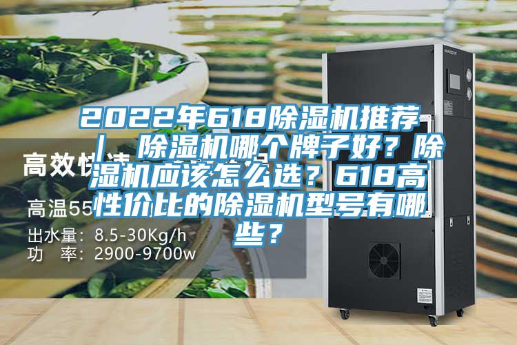 2022年618除濕機推薦 ｜ 除濕機哪個牌子好？除濕機應(yīng)該怎么選？618高性價比的除濕機型號有哪些？