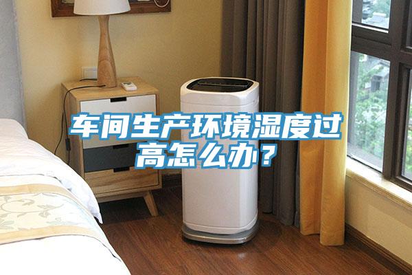 車間生產環境濕度過高怎么辦？