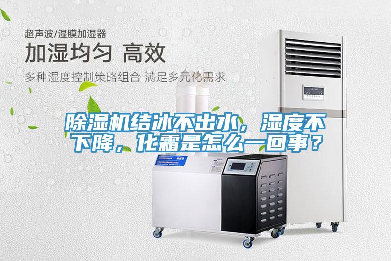 除濕機結冰不出水，濕度不下降，化霜是怎么一回事？