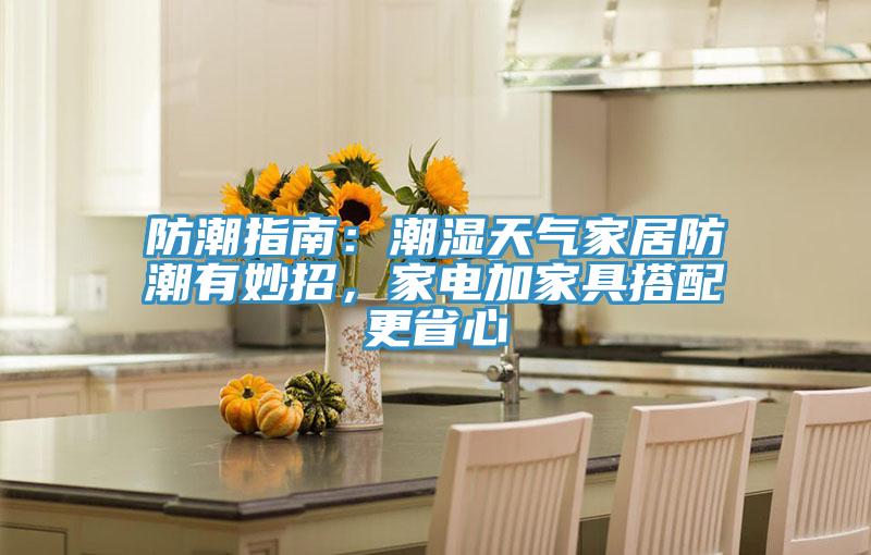 防潮指南：潮濕天氣家居防潮有妙招，家電加家具搭配更省心