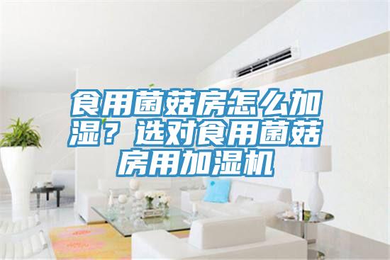 食用菌菇房怎么加濕？選對(duì)食用菌菇房用加濕機(jī)