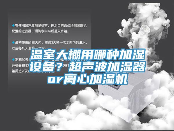 溫室大棚用哪種加濕設備？超聲波加濕器or離心加濕機